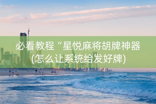 必看教程“星悦麻将胡牌神器(怎么让系统给发好牌)