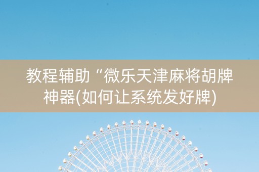 教程辅助“微乐天津麻将胡牌神器(如何让系统发好牌)