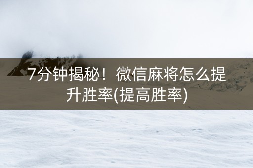 7分钟揭秘！微信麻将怎么提升胜率(提高胜率)