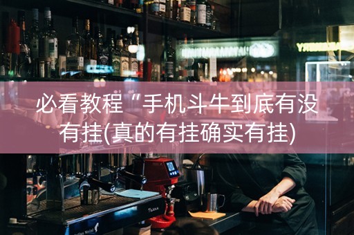 必看教程“手机斗牛到底有没有挂(真的有挂确实有挂)