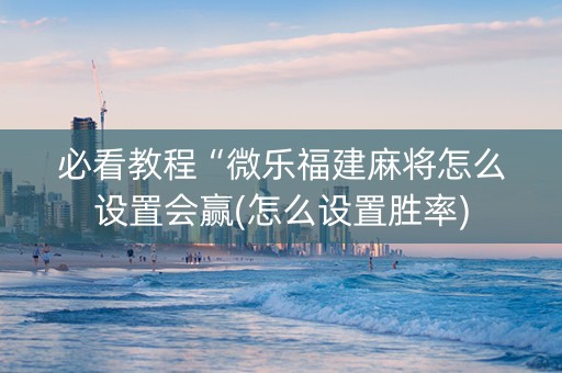 必看教程“微乐福建麻将怎么设置会赢(怎么设置胜率)