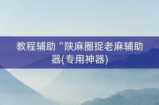 教程辅助“陕麻圈捉老麻辅助器(专用神器)