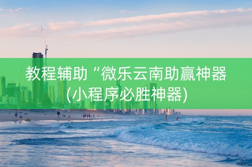 教程辅助“微乐云南助赢神器(小程序必胜神器)