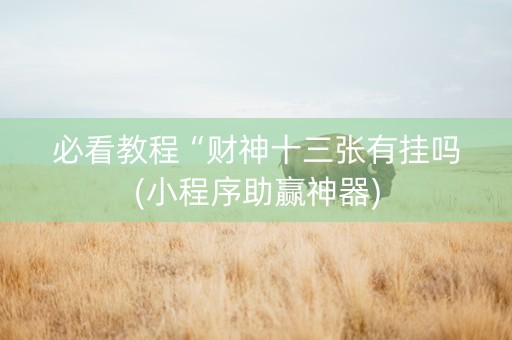 必看教程“财神十三张有挂吗(小程序助赢神器)
