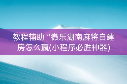 教程辅助“微乐湖南麻将自建房怎么赢(小程序必胜神器)