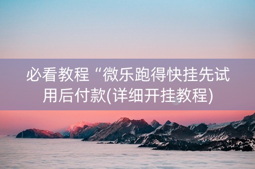 必看教程“微乐跑得快挂先试用后付款(详细开挂教程)