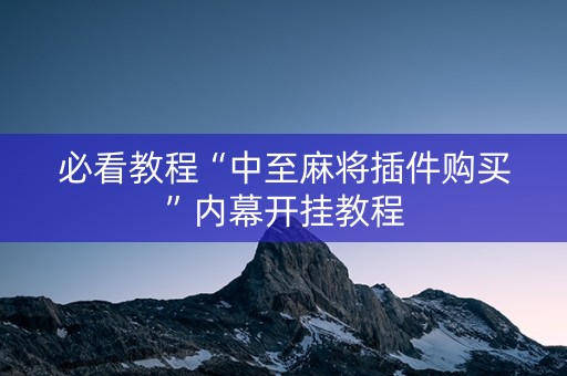 必看教程“中至麻将插件购买”内幕开挂教程