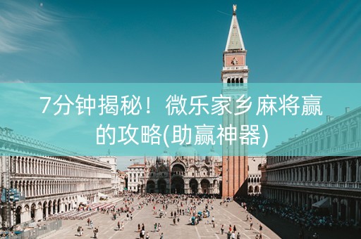 7分钟揭秘！微乐家乡麻将赢的攻略(助赢神器)