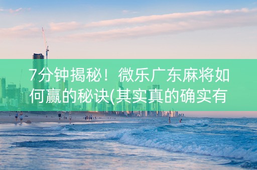 7分钟揭秘！微乐广东麻将如何赢的秘诀(其实真的确实有挂)