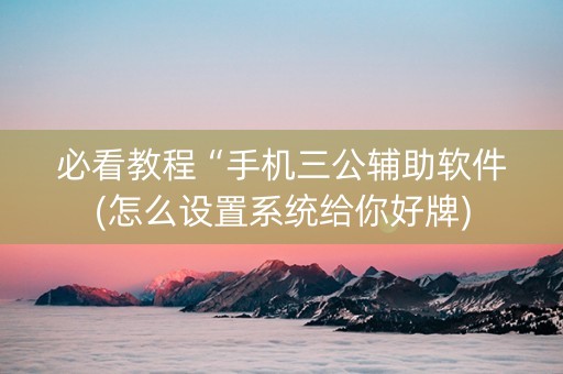 必看教程“手机三公辅助软件(怎么设置系统给你好牌)