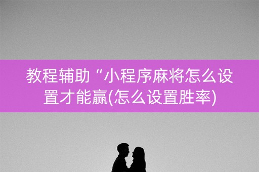 教程辅助“小程序麻将怎么设置才能赢(怎么设置胜率)