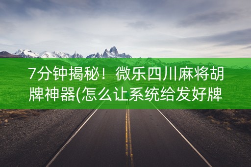 7分钟揭秘！微乐四川麻将胡牌神器(怎么让系统给发好牌)