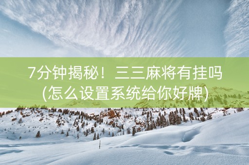 7分钟揭秘！三三麻将有挂吗(怎么设置系统给你好牌)
