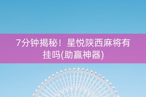7分钟揭秘！星悦陕西麻将有挂吗(助赢神器)