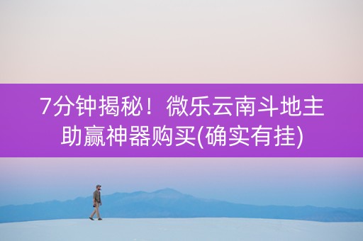 7分钟揭秘！微乐云南斗地主助赢神器购买(确实有挂)