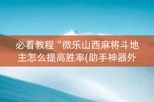 必看教程“微乐山西麻将斗地主怎么提高胜率(助手神器外辅工具)