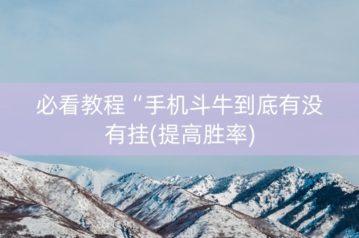 必看教程“手机斗牛到底有没有挂(提高胜率)