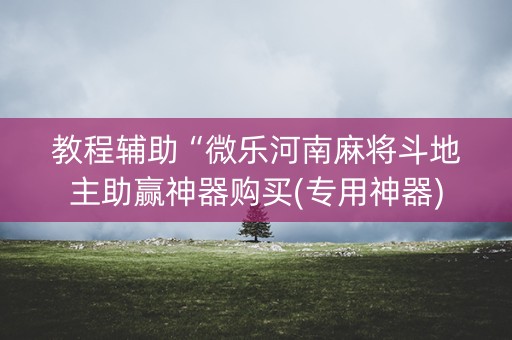 教程辅助“微乐河南麻将斗地主助赢神器购买(专用神器)