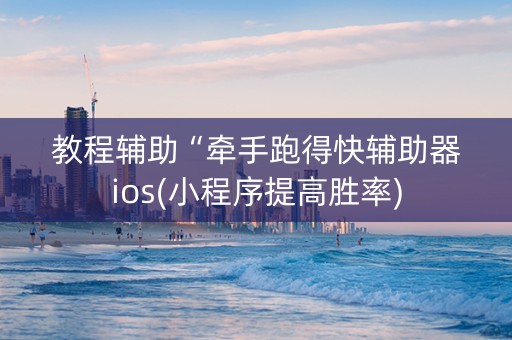 教程辅助“牵手跑得快辅助器ios(小程序提高胜率)