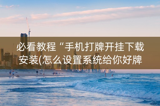 必看教程“手机打牌开挂下载安装(怎么设置系统给你好牌)