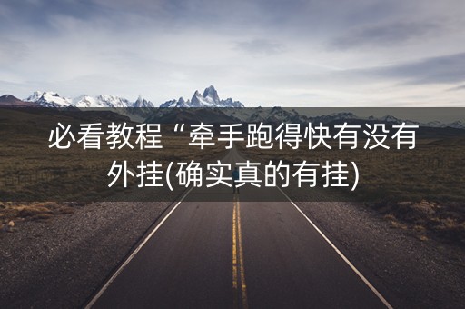 必看教程“牵手跑得快有没有外挂(确实真的有挂)