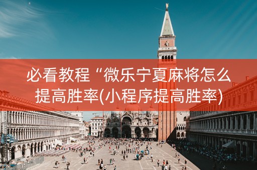 必看教程“微乐宁夏麻将怎么提高胜率(小程序提高胜率)