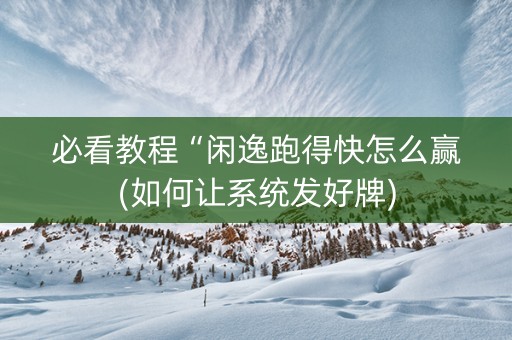 必看教程“闲逸跑得快怎么赢(如何让系统发好牌)