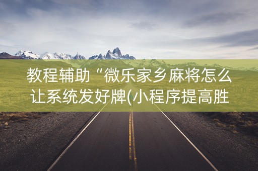 教程辅助“微乐家乡麻将怎么让系统发好牌(小程序提高胜率)