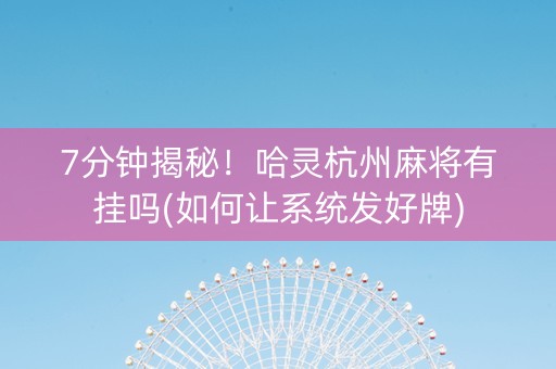 7分钟揭秘！哈灵杭州麻将有挂吗(如何让系统发好牌)