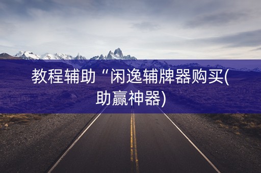 教程辅助“闲逸辅牌器购买(助赢神器)