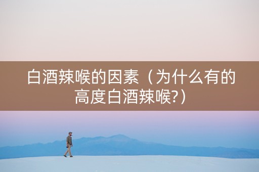白酒辣喉的因素（为什么有的高度白酒辣喉?）