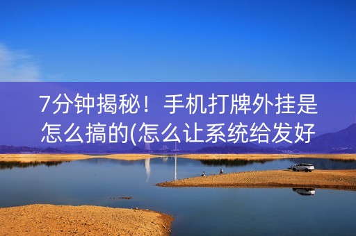 7分钟揭秘！手机打牌外挂是怎么搞的(怎么让系统给发好牌)