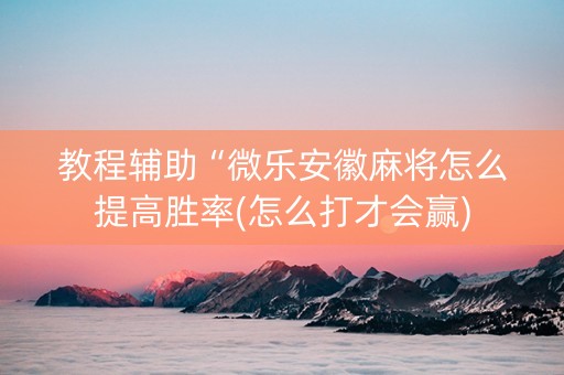 教程辅助“微乐安徽麻将怎么提高胜率(怎么打才会赢)