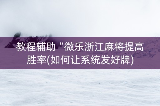 教程辅助“微乐浙江麻将提高胜率(如何让系统发好牌)