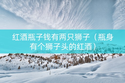 红酒瓶子钱有两只狮子（瓶身有个狮子头的红酒）