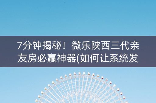 7分钟揭秘！微乐陕西三代亲友房必赢神器(如何让系统发好牌)