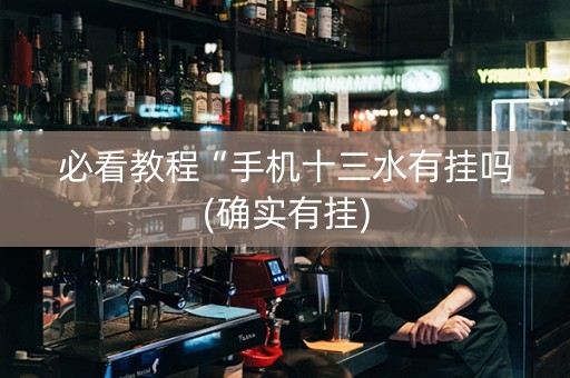 必看教程“手机十三水有挂吗(确实有挂)
