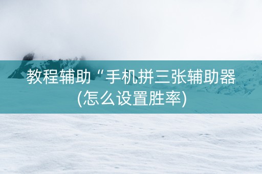 教程辅助“手机拼三张辅助器(怎么设置胜率)