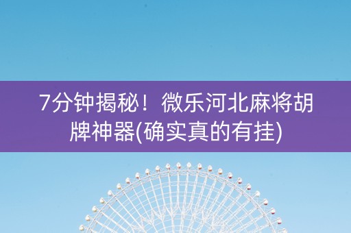 7分钟揭秘！微乐河北麻将胡牌神器(确实真的有挂)