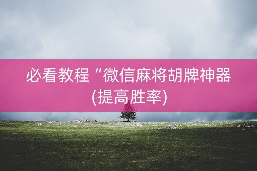 必看教程“微信麻将胡牌神器(提高胜率)