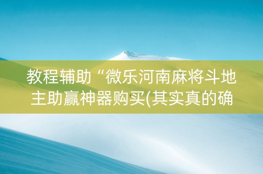教程辅助“微乐河南麻将斗地主助赢神器购买(其实真的确实有挂)
