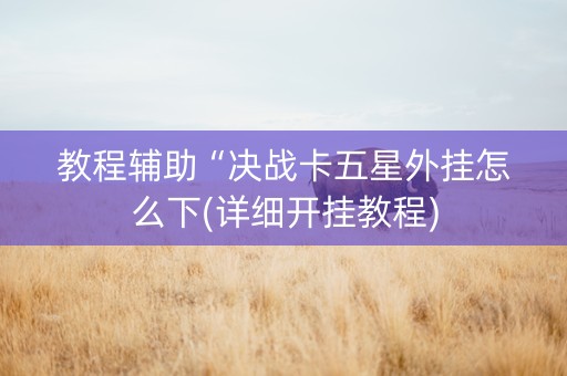 教程辅助“决战卡五星外挂怎么下(详细开挂教程)