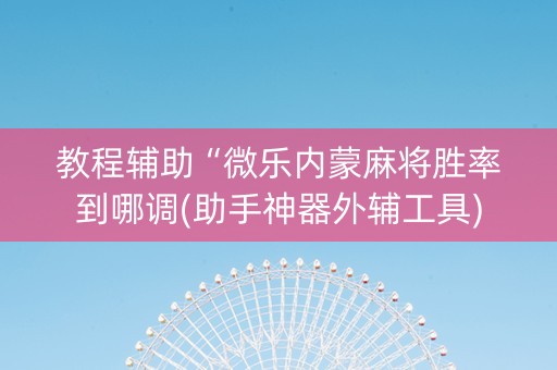 教程辅助“微乐内蒙麻将胜率到哪调(助手神器外辅工具)