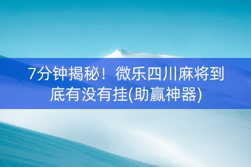 7分钟揭秘！微乐四川麻将到底有没有挂(助赢神器)