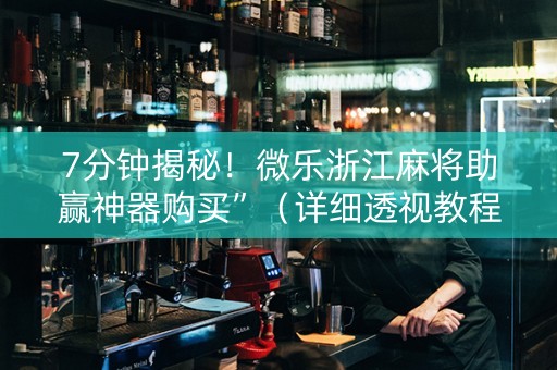 7分钟揭秘！微乐浙江麻将助赢神器购买”（详细透视教程）-哔哩哔哩