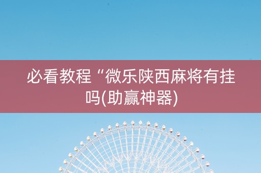 必看教程“微乐陕西麻将有挂吗(助赢神器)
