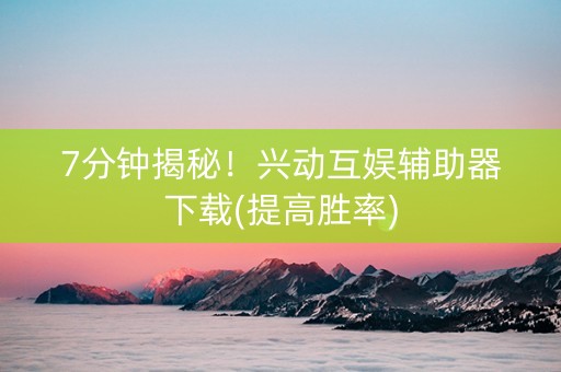 7分钟揭秘！兴动互娱辅助器下载(提高胜率)