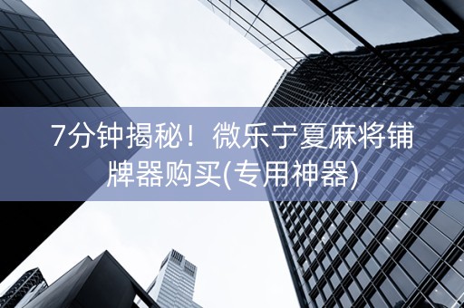 7分钟揭秘！微乐宁夏麻将铺牌器购买(专用神器)
