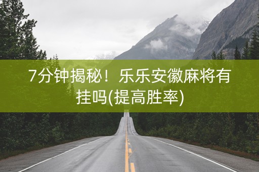 7分钟揭秘！乐乐安徽麻将有挂吗(提高胜率)