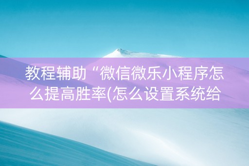 教程辅助“微信微乐小程序怎么提高胜率(怎么设置系统给你好牌)